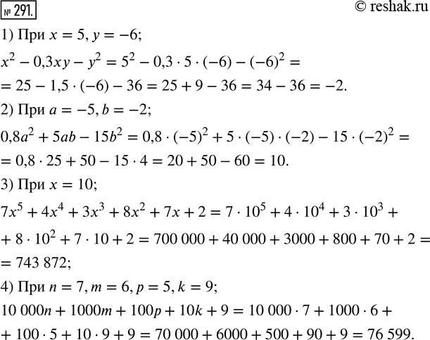 Изображение 291. Найдите значение многочлена:1) x^2 - 0,3ху - у^2 при х = 5, у = -6;2) 0,8а^2 + 5ab - 15b^2 при а = -5, b = -2;3) 7x^5 + 4x^4 + 3x^3 + 8x^2 + 7x + 2 при x =...